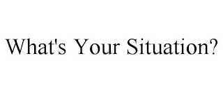 WHAT'S YOUR SITUATION?