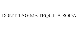 DON'T TAG ME TEQUILA SODA