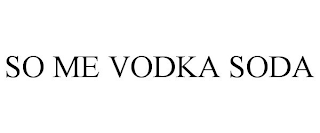 SO ME VODKA SODA