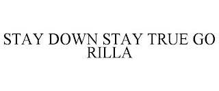 STAY DOWN STAY TRUE GO RILLA