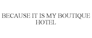 BECAUSE IT IS MY BOUTIQUE HOTEL