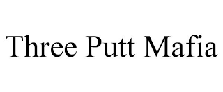 THREE PUTT MAFIA