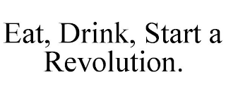 EAT, DRINK, START A REVOLUTION.