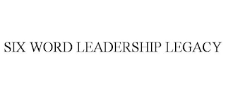 SIX WORD LEADERSHIP LEGACY