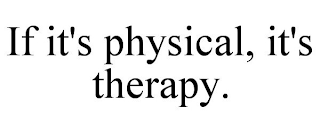 IF IT'S PHYSICAL, IT'S THERAPY.