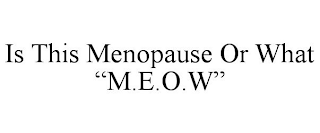 IS THIS MENOPAUSE OR WHAT "M.E.O.W"