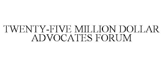 TWENTY-FIVE MILLION DOLLAR ADVOCATES FORUM