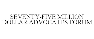 SEVENTY-FIVE MILLION DOLLAR ADVOCATES FORUM