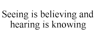 SEEING IS BELIEVING AND HEARING IS KNOWING