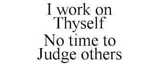 I WORK ON THYSELF NO TIME TO JUDGE OTHERS