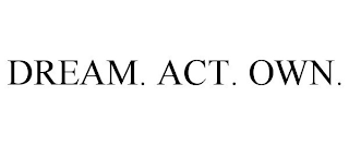 DREAM. ACT. OWN.