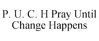 P. U. C. H PRAY UNTIL CHANGE HAPPENS