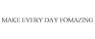 MAKE EVERY DAY FÖMAZING