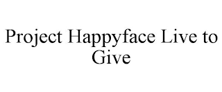 PROJECT HAPPYFACE LIVE TO GIVE