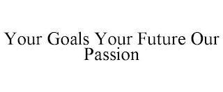 YOUR GOALS YOUR FUTURE OUR PASSION