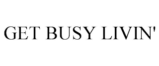 GET BUSY LIVIN'