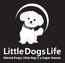 LITTLE DOGS LIFE BEHIND EVERY LITTLE DOG IS A SUPER HUMAN