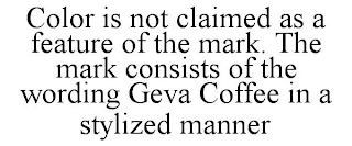 COLOR IS NOT CLAIMED AS A FEATURE OF THE MARK. THE MARK CONSISTS OF THE WORDING GEVA COFFEE IN A STYLIZED MANNER