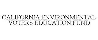 CALIFORNIA ENVIRONMENTAL VOTERS EDUCATION FUND