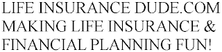 LIFEINSURANCEDUDE.COM MAKING LIFE INSURANCE & FINANCIAL PLANNING FUN!