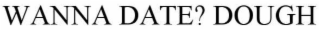 WANNA DATE DOUGH