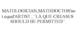 MATHLOGICIAN,MATHDOCTOR'NOT.EQUAL'ARTIST , ' LÀ QUE CREASES SHOULD BE PERMITTED ' .