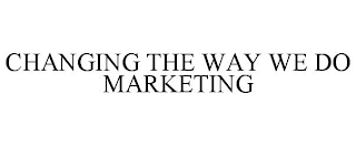 CHANGING THE WAY WE DO MARKETING