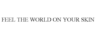 FEEL THE WORLD ON YOUR SKIN