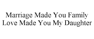MARRIAGE MADE YOU FAMILY LOVE MADE YOU MY DAUGHTER
