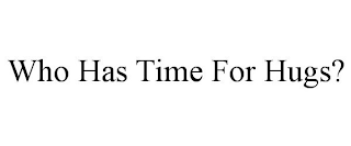 WHO HAS TIME FOR HUGS?