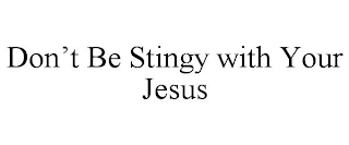 DON'T BE STINGY WITH YOUR JESUS