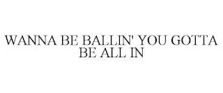 WANNA BE BALLIN' YOU GOTTA BE ALL IN