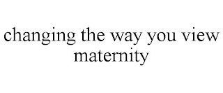 CHANGING THE WAY YOU VIEW MATERNITY