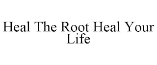 HEAL THE ROOT HEAL YOUR LIFE