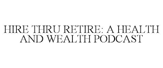 HIRE THRU RETIRE: A HEALTH AND WEALTH PODCAST