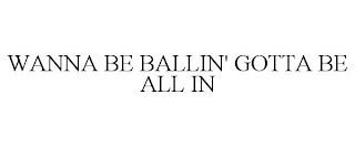 WANNA BE BALLIN' GOTTA BE ALL IN