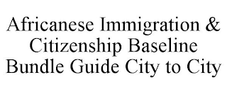 AFRICANESE IMMIGRATION & CITIZENSHIP BASELINE BUNDLE GUIDE CITY TO CITY