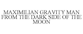 MAXIMILIAN GRAVITY MAN FROM THE DARK SIDE OF THE MOON