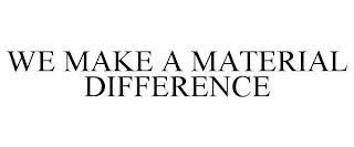 WE MAKE A MATERIAL DIFFERENCE