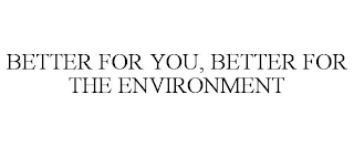 BETTER FOR YOU, BETTER FOR THE ENVIRONMENT