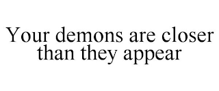 YOUR DEMONS ARE CLOSER THAN THEY APPEAR