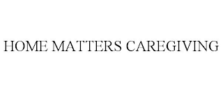 HOME MATTERS CAREGIVING