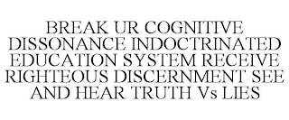 BREAK UR COGNITIVE DISSONANCE INDOCTRINATED EDUCATION SYSTEM RECEIVE RIGHTEOUS DISCERNMENT SEE AND HEAR TRUTH VS LIES