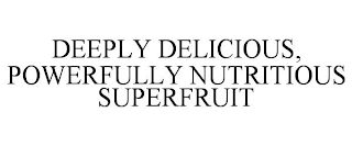 DEEPLY DELICIOUS, POWERFULLY NUTRITIOUS SUPERFRUIT