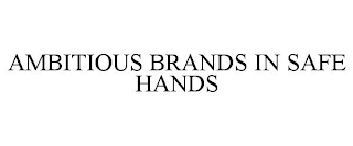 AMBITIOUS BRANDS IN SAFE HANDS