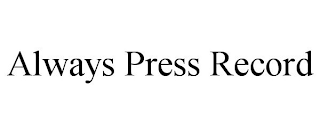 ALWAYS PRESS RECORD