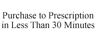 PURCHASE TO PRESCRIPTION IN LESS THAN 30 MINUTES