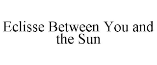 ECLISSE BETWEEN YOU AND THE SUN