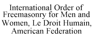 INTERNATIONAL ORDER OF FREEMASONRY FOR MEN AND WOMEN, LE DROIT HUMAIN, AMERICAN FEDERATION