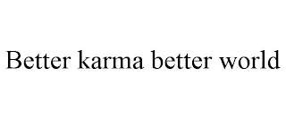 BETTER KARMA BETTER WORLD